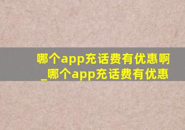 哪个app充话费有优惠啊_哪个app充话费有优惠