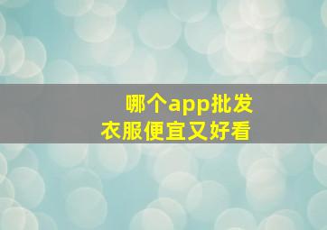 哪个app批发衣服便宜又好看