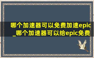 哪个加速器可以免费加速epic_哪个加速器可以给epic免费加速