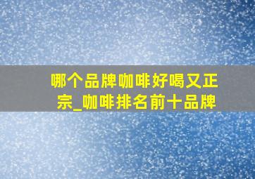 哪个品牌咖啡好喝又正宗_咖啡排名前十品牌