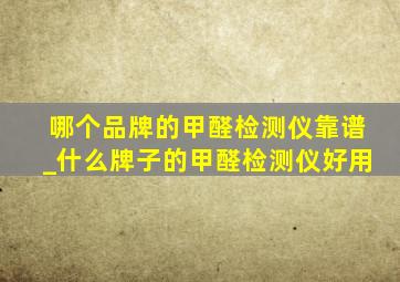 哪个品牌的甲醛检测仪靠谱_什么牌子的甲醛检测仪好用