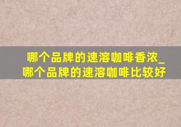 哪个品牌的速溶咖啡香浓_哪个品牌的速溶咖啡比较好