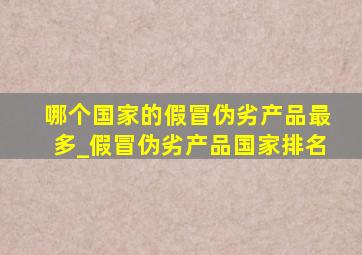 哪个国家的假冒伪劣产品最多_假冒伪劣产品国家排名