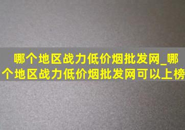 哪个地区战力(低价烟批发网)_哪个地区战力(低价烟批发网)可以上榜