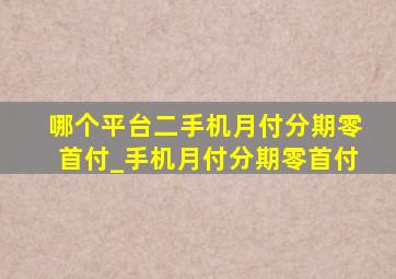 哪个平台二手机月付分期零首付_手机月付分期零首付