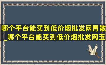 哪个平台能买到(低价烟批发网)胃散_哪个平台能买到(低价烟批发网)玉