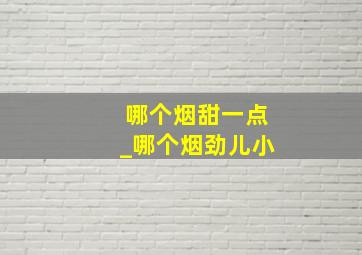 哪个烟甜一点_哪个烟劲儿小