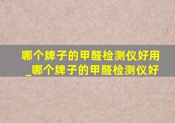 哪个牌子的甲醛检测仪好用_哪个牌子的甲醛检测仪好