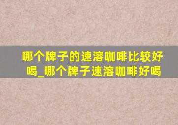 哪个牌子的速溶咖啡比较好喝_哪个牌子速溶咖啡好喝