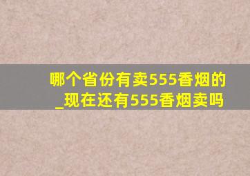 哪个省份有卖555香烟的_现在还有555香烟卖吗