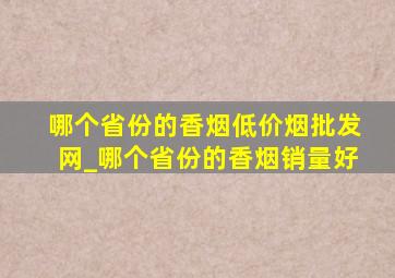 哪个省份的香烟(低价烟批发网)_哪个省份的香烟销量好