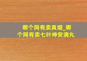 哪个网有卖真烟_哪个网有卖七叶神安滴丸