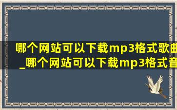 哪个网站可以下载mp3格式歌曲_哪个网站可以下载mp3格式音乐