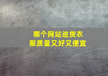 哪个网站进货衣服质量又好又便宜