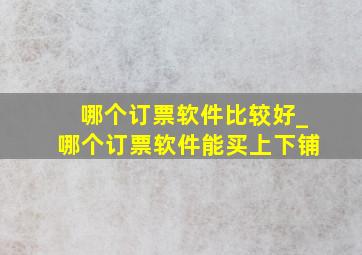 哪个订票软件比较好_哪个订票软件能买上下铺