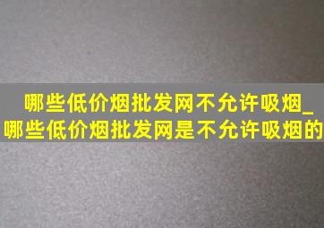 哪些(低价烟批发网)不允许吸烟_哪些(低价烟批发网)是不允许吸烟的