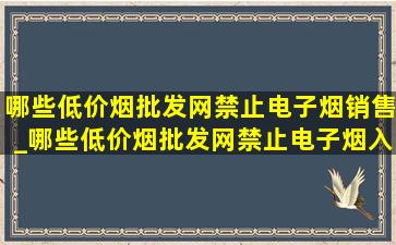 哪些(低价烟批发网)禁止电子烟销售_哪些(低价烟批发网)禁止电子烟入境