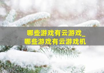 哪些游戏有云游戏_哪些游戏有云游戏机