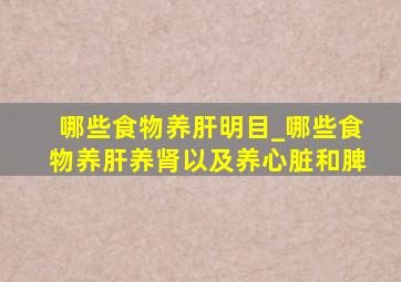 哪些食物养肝明目_哪些食物养肝养肾以及养心脏和脾