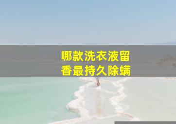 哪款洗衣液留香最持久除螨