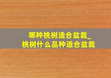 哪种桃树适合盆栽_桃树什么品种适合盆栽