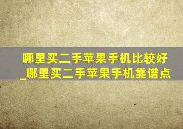 哪里买二手苹果手机比较好_哪里买二手苹果手机靠谱点