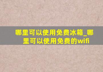 哪里可以使用免费冰箱_哪里可以使用免费的wifi