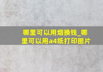 哪里可以用烟换钱_哪里可以用a4纸打印图片