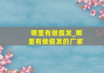 哪里有做假发_哪里有做假发的厂家