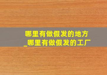 哪里有做假发的地方_哪里有做假发的工厂