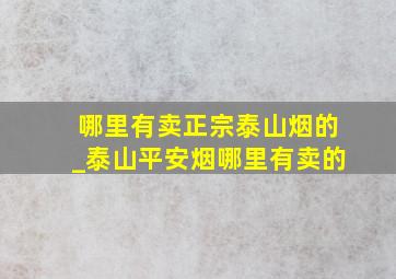 哪里有卖正宗泰山烟的_泰山平安烟哪里有卖的