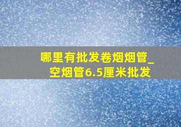 哪里有批发卷烟烟管_空烟管6.5厘米批发