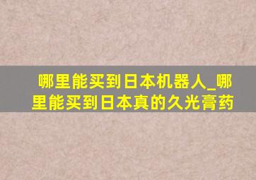 哪里能买到日本机器人_哪里能买到日本真的久光膏药