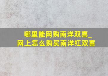 哪里能网购南洋双喜_网上怎么购买南洋红双喜