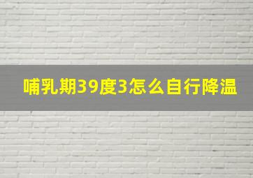 哺乳期39度3怎么自行降温