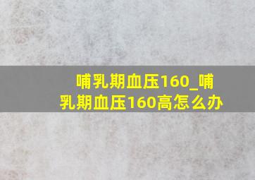 哺乳期血压160_哺乳期血压160高怎么办