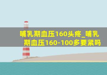 哺乳期血压160头疼_哺乳期血压160-100多要紧吗