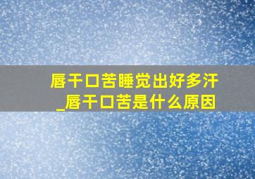 唇干口苦睡觉出好多汗_唇干口苦是什么原因