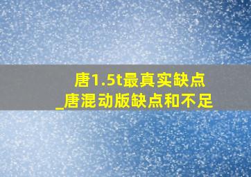 唐1.5t最真实缺点_唐混动版缺点和不足