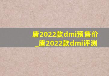 唐2022款dmi预售价_唐2022款dmi评测