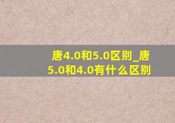 唐4.0和5.0区别_唐5.0和4.0有什么区别