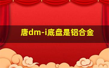 唐dm-i底盘是铝合金