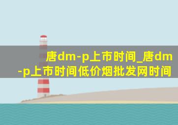 唐dm-p上市时间_唐dm-p上市时间(低价烟批发网)时间