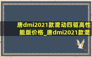 唐dmi2021款混动四驱高性能版价格_唐dmi2021款混动四驱高性能版