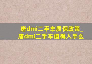 唐dmi二手车质保政策_唐dmi二手车值得入手么