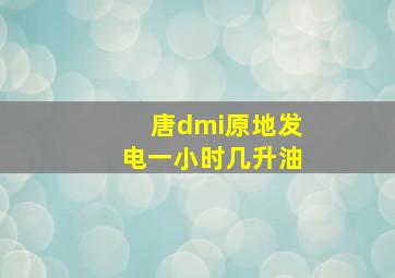 唐dmi原地发电一小时几升油