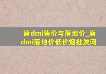 唐dmi售价与落地价_唐dmi落地价(低价烟批发网)