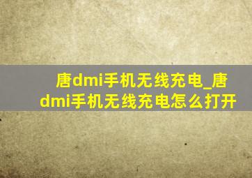 唐dmi手机无线充电_唐dmi手机无线充电怎么打开