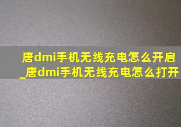 唐dmi手机无线充电怎么开启_唐dmi手机无线充电怎么打开