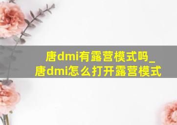 唐dmi有露营模式吗_唐dmi怎么打开露营模式